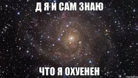 д я и сам знаю что я охуенен