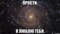 прости. я люблю тебя.