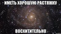 иметь хорошую растяжку восхитительно