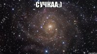 сучкаа;) 