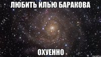 любить илью баракова охуенно