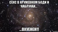 секс в кружевном боди и каблуках... ...охуенен!!