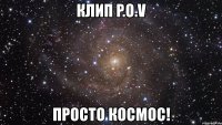 клип p.o.v просто космос!