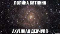 полина вяткина ахуенная девчуля