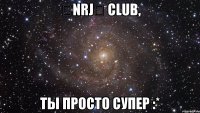 ★nrj★ club, ты просто супер :*