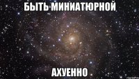 быть миниатюрной ахуенно