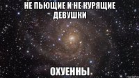 не пьющие и не курящие девушки охуенны