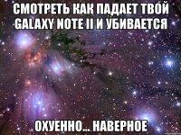 смотреть как падает твой galaxy note ii и убивается охуенно... наверное