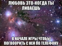 любовь это-когда ты ливаешь в начале игры чтобы погвоорить с ней по телефону