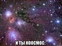  и ты коосмос:*