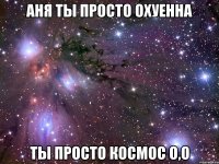 аня ты просто охуенна ты просто космос о,о