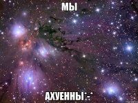 мы ахуенны*-*