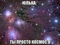 юлька:* ты просто космос:d