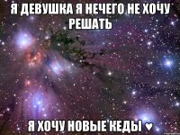 я девушка я нечего не хочу решать я хочу новые кеды ♥