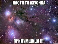 настя ти ахуєнна придумщиця !!!