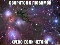 ссорится с любимой хуёво, если четсно