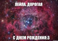 ЛЕЙЛА, ДОРОГАЯ С ДНЕМ РОЖДЕНИЯ:3