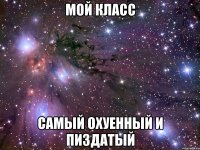 мой класс самый охуенный и пиздатый