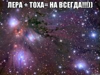 лера + тоха= на всегда!!!)) 