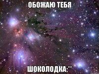 обожаю тебя шоколодка;**