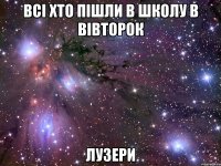 всі хто пішли в школу в вівторок лузери