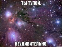 ты тупой. неудивительно.