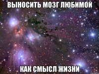 выносить мозг любимой как смысл жизни