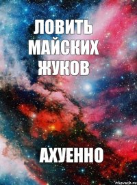 Ловить майских жуков Ахуенно