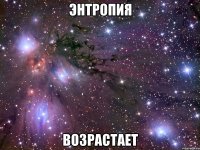 энтропия возрастает