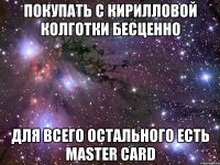 покупать с кирилловой колготки бесценно для всего остального есть master card