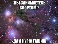 -вы занимаетесь спортом? -да я курю гашиш