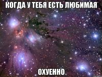 когда у тебя есть любимая охуенно