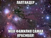 лаптандер моя фамилия самая красивая!