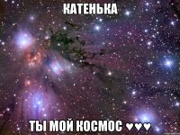 катенька ты мой космос ♥♥♥