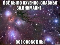 всё было охуенно. спасибо за внимание - все свободны