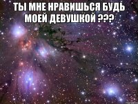 ты мне нравишься будь моей девушкой ??? 