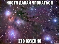 настя давай чпокаться это охуенно