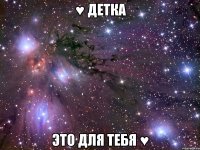 ♥ детка это для тебя ♥