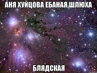 аня хуйцова ебаная шлюха блядская