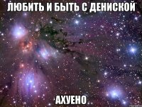 любить и быть с дениской ахуено