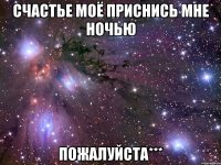 счастье моё приснись мне ночью пожалуйста***