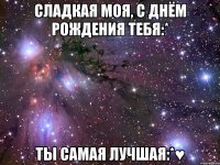 сладкая моя, с днём рождения тебя:* ты самая лучшая:*♥