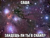 саша зайдёшь ли ты в скайп?