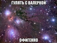 гулять с валеркой офигенно