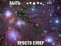 быть ☺♠♥☻♥♠☺••• просто супер