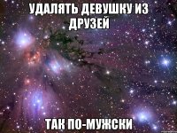 удалять девушку из друзей так по-мужски