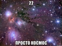 22 просто космос