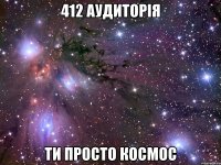 412 аудиторія ти просто космос