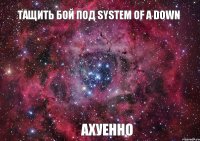 Тащить бой под System of a Down АХУЕННО