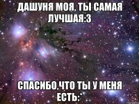 дашуня моя, ты самая лучшая:3 спасибо,что ты у меня есть:*